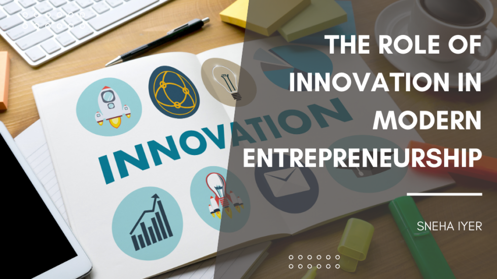 The Role Of Innovation In Modern Entrepreneurship - Sneha Iyer ...
