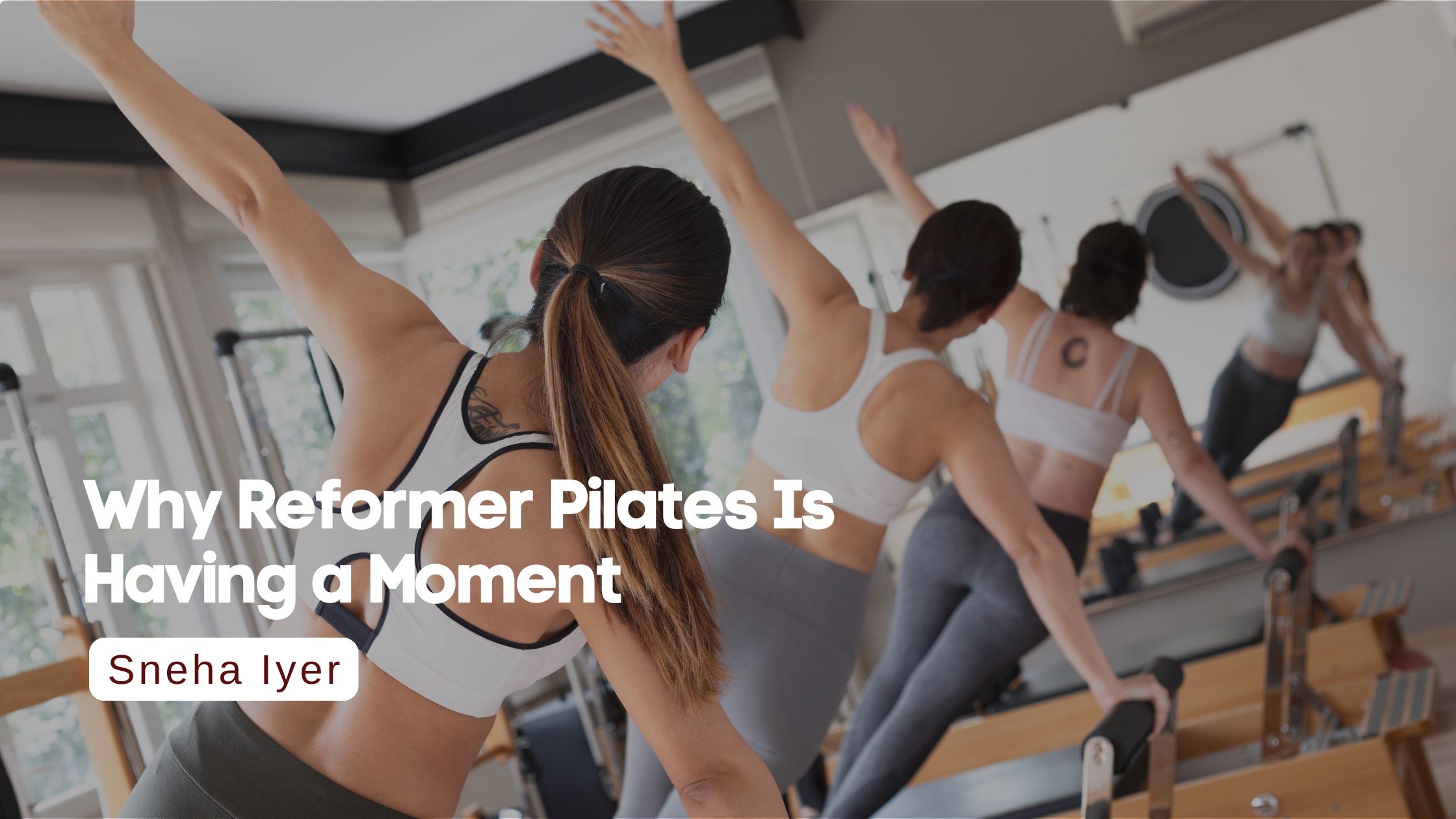 Why Reformer Pilates Is Having a Moment I Sneha Iyer